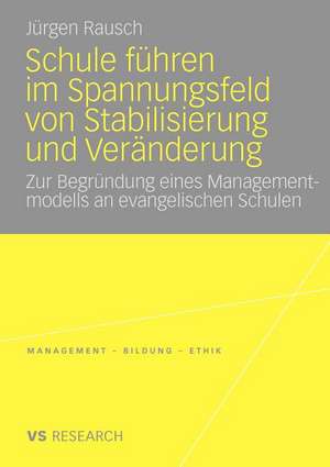 Schule führen im Spannungsfeld von Stabilisierung und Veränderung: Zur Begründung eines Managementmodells an evangelischen Schulen de Jürgen Rausch