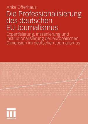 Die Professionalisierung des deutschen EU-Journalismus: Expertisierung, Inszenierung und Institutionalisierung der europäischen Dimension im deutschen Journalismus de Anke Offerhaus