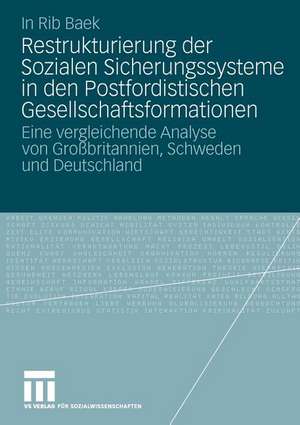 Restrukturierung der Sozialen Sicherungssysteme in den Postfordistischen Gesellschaftsformationen: Eine vergleichende Analyse von Großbritannien, Schweden und Deutschland de In Rib Baek