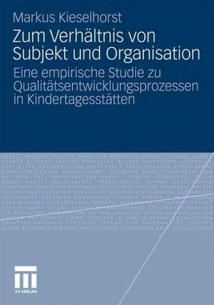 Zum Verhältnis von Subjekt und Organisation: Eine empirische Studie zu Qualitätsentwicklungsprozessen in Kindertagesstätten de Markus Kieselhorst