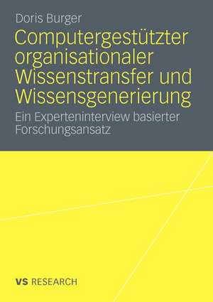 Computergestützter organisationaler Wissenstransfer und Wissensgenerierung: Ein Experteninterview basierter Forschungsansatz de Doris Burger