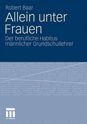 Allein unter Frauen: Der berufliche Habitus männlicher Grundschullehrer de Robert Baar