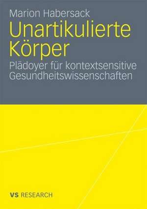 Unartikulierte Körper: Plädoyer für kontextsensitive Gesundheitswissenschaften de Marion Habersack