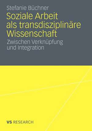 Soziale Arbeit als transdiziplinäre Wissenschaft: Zwischen Verknüpfung und Integration de Stefanie Büchner