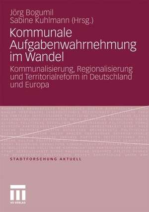 Kommunale Aufgabenwahrnehmung im Wandel: Kommunalisierung, Regionalisierung und Territorialreform in Deutschland und Europa de Jörg Bogumil