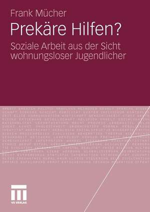 Prekäre Hilfen?: Soziale Arbeit aus der Sicht wohnungsloser Jugendlicher de Frank Mücher