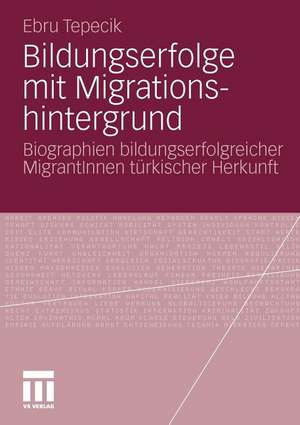 Bildungserfolge mit Migrationshintergrund: Biographien bildungserfolgreicher MigrantInnen türkischer Herkunft de Ebru Tepecik