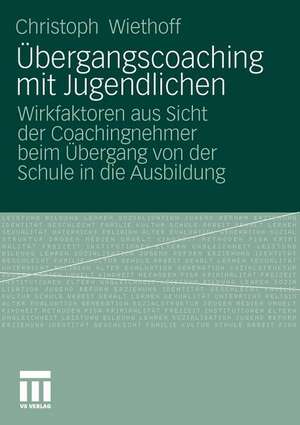 Übergangscoaching mit Jugendlichen: Wirkfaktoren aus Sicht der Coachingnehmer beim Übergang von der Schule in die Ausbildung de Christoph Wiethoff