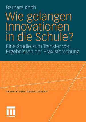 Wie gelangen Innovationen in die Schule?: Eine Studie zum Transfer von Ergebnissen der Praxisforschung de Barbara Koch