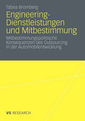 Engineering-Dienstleistungen und Mitbestimmung: Mitbestimmungspolitische Konsequenzen des Outsourcing in der Automobilentwicklung de Tabea Bromberg