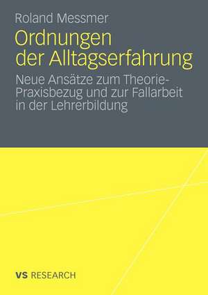 Ordnungen der Alltagserfahrung: Neue Ansätze zum Theorie-Praxisbezug und zur Fallarbeit in der Lehrerbildung de Roland Messmer