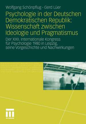 Psychologie in der Deutschen Demokratischen Republik: Wissenschaft zwischen Ideologie und Pragmatismus: Der XXII. Internationale Kongress für Psychologie 1980 in Leipzig, seine Vorgeschichte und Nachwirkungen de Wolfgang Schönpflug