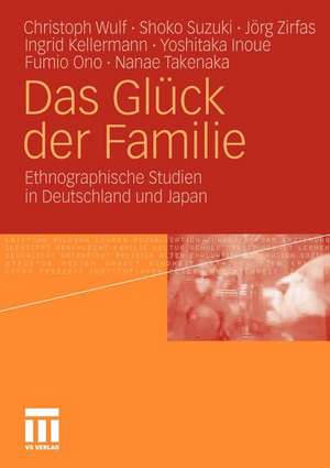 Das Glück der Familie: Ethnographische Studien in Deutschland und Japan de Christoph Wulf