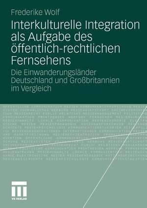 Interkulturelle Integration als Aufgabe des öffentlich-rechtlichen Fernsehens: Die Einwanderungsländer Deutschland und Großbritannien im Vergleich de Frederike Wolf