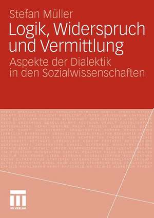 Logik, Widerspruch und Vermittlung: Aspekte der Dialektik in den Sozialwissenschaften de Stefan Müller