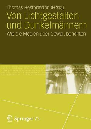 Von Lichtgestalten und Dunkelmännern: Wie die Medien über Gewalt berichten de Thomas Hestermann