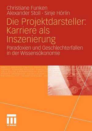 Die Projektdarsteller: Karriere als Inszenierung: Paradoxien und Geschlechterfallen in der Wissensökonomie de Christiane Funken