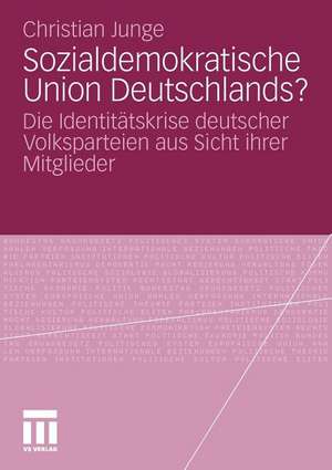 Sozialdemokratische Union Deutschlands?: Die Identitätskrise deutscher Volksparteien aus Sicht ihrer Mitglieder de Christian Junge