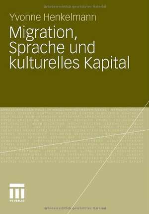 Migration, Sprache und kulturelles Kapital: Die Relevanz von Sprachkenntnissen bei der Arbeitsmarktpositionierung migrierter AkademikerInnen de Yvonne Bianca Henkelmann