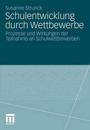 Schulentwicklung durch Wettbewerbe: Prozesse und Wirkungen der Teilnahme an Schulwettbewerben de Susanne Strunck