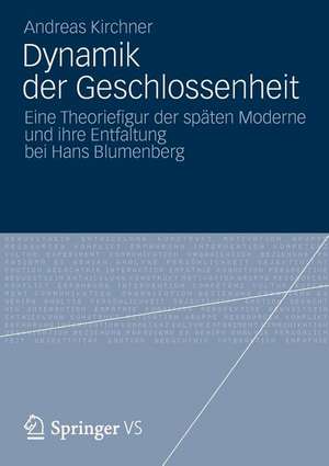 Dynamik der Geschlossenheit: Eine Theoriefigur der späten Moderne und ihre Entfaltung bei Hans Blumenberg de Andreas Kirchner