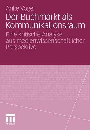 Der Buchmarkt als Kommunikationsraum: Eine kritische Analyse aus medienwissenschaftlicher Perspektive de Anke Vogel