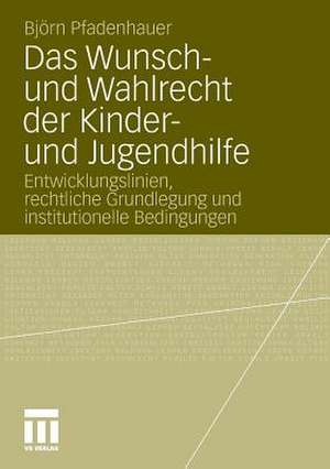 Das Wunsch- und Wahlrecht der Kinder- und Jugendhilfe: Entwicklungslinien, rechtliche Grundlegung und institutionelle Bedingungen de Björn Pfadenhauer