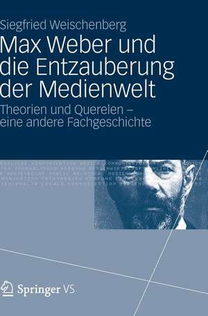 Max Weber und die Entzauberung der Medienwelt: Theorien und Querelen - eine andere Fachgeschichte de Siegfried Weischenberg