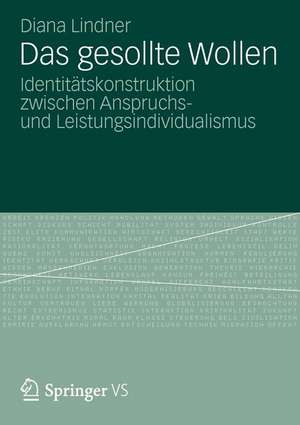 Das Gesollte Wollen: Identitätskonstruktion zwischen Anspruchs- und Leistungsindividualismus de Diana Lindner