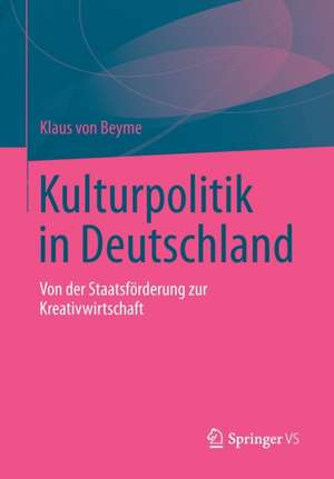 Kulturpolitik in Deutschland: Von der Staatsförderung zur Kreativwirtschaft de Klaus von Beyme