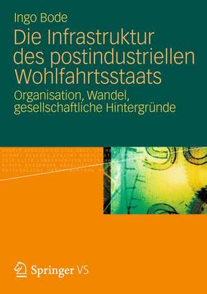 Die Infrastruktur des postindustriellen Wohlfahrtsstaats: Organisation, Wandel, gesellschaftliche Hintergründe de Ingo Bode