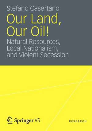 Our Land, Our Oil!: Natural Resources, Local Nationalism, and Violent Secession de Stefano Casertano