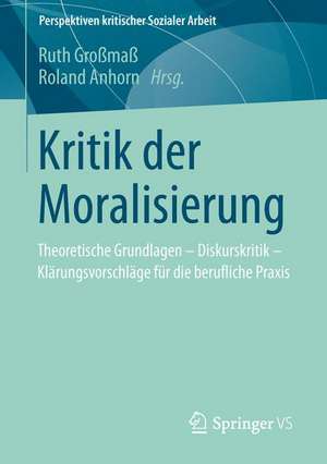 Kritik der Moralisierung: Theoretische Grundlagen - Diskurskritik - Klärungsvorschläge für die berufliche Praxis de Ruth Großmaß