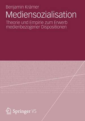 Mediensozialisation: Theorie und Empirie zum Erwerb medienbezogener Dispositionen de Benjamin Krämer