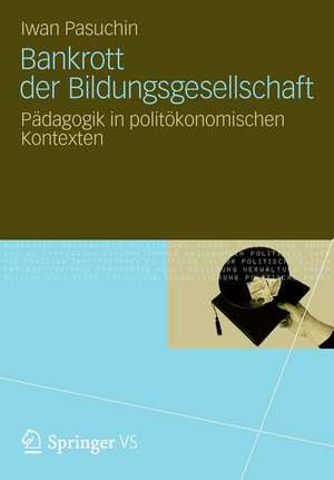 Bankrott der Bildungsgesellschaft: Pädagogik in politökonomischen Kontexten de Iwan Pasuchin