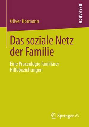 Das soziale Netz der Familie: Eine Praxeologie familiärer Hilfebeziehungen de Oliver Hormann