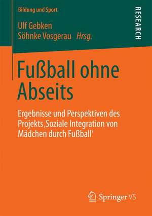 Fußball ohne Abseits: Ergebnisse und Perspektiven des Projekts 'Soziale Integration von Mädchen durch Fußball' de Ulf Gebken