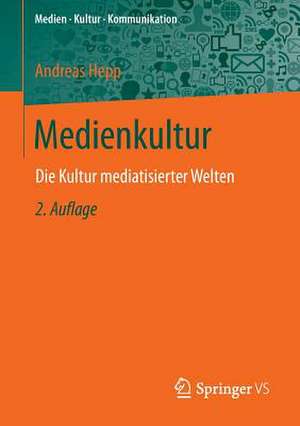 Medienkultur: Die Kultur mediatisierter Welten de Andreas Hepp