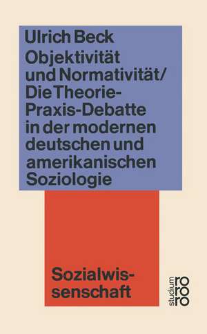 Objektivität und Normativität: Die Theorie-Praxis-Debatte in der modernen deutschen und amerikanischen Soziologie de Ulrich Beck