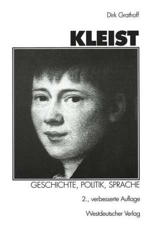 Kleist: Geschichte, Politik, Sprache: Aufsätze zu Leben und Werk Heinrich von Kleists de Dirk Grathoff