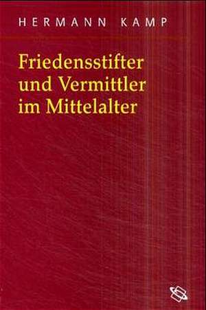 Friedensstifter und Vermittler im Mittelalter de Hermann Kamp