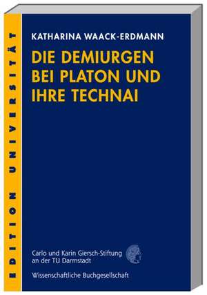 Die Demiurgen bei Platon und ihre Technai de Katharina Waack-Erdmann