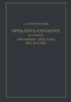 Operative Eingriffe im Gebiete des Ohres · der Nase des Halses: Nach eigenen Erfahrungen Dargestellt de A. Lautenschläger