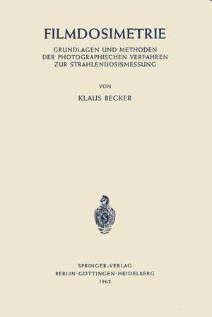 Filmdosimetrie: Grundlagen und Methoden der Photographischen Verfahren zur Strahlendosismessung de Klaus Becker