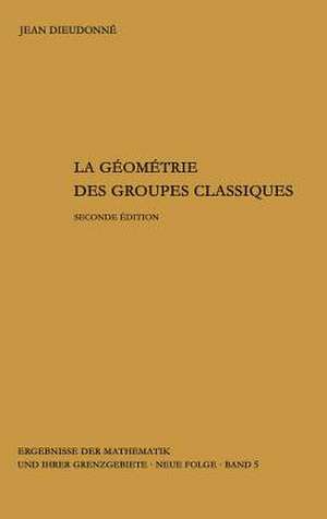 La geometrie des groupes classiques: Reihe: Gruppentheorie de Jean Dieudonne