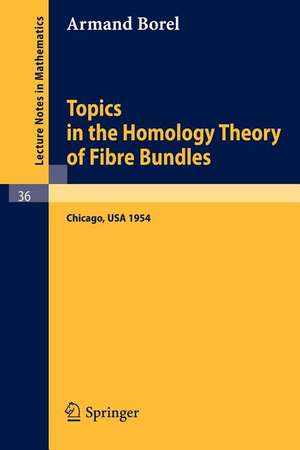 Topics in the Homology Theory of Fibre Bundles: Lectures Given at the University of Chicago, 1954 de Armand Borel