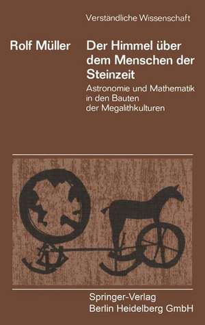 Der Himmel über dem Menschen der Steinzeit: Astronomie und Mathematik in den Bauten der Megalithkulturen de Rolf Müller