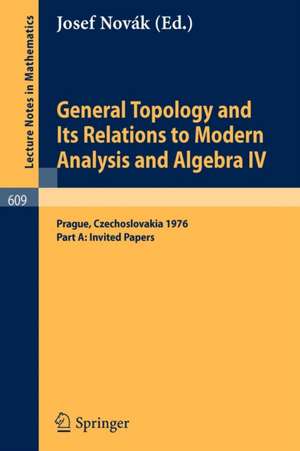 General Topology and Its Relations to Modern Analysis and Algebra IV: Proceedings of the Fourth Prague Topological Symposium, 1976. Part A: Invited Papers de J. Novak