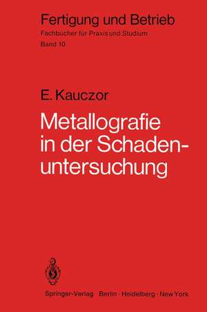 Metallographie in der Schadenuntersuchung: Klärung der Ursachen von Bauteilschäden, Maßnahmen zu deren Vermeidung de E. Kauczor