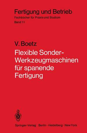 Flexible Sonder-Werkzeugmaschinen für spanende Fertigung: Bau- und Arbeitseinheiten, Planung, Wirtschaftlichkeit, ausgeführte Bauformen de V. Boetz